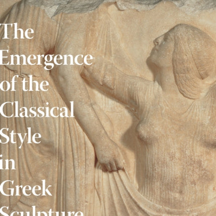 The Emergence of the Classical Style in Greek Sculpture