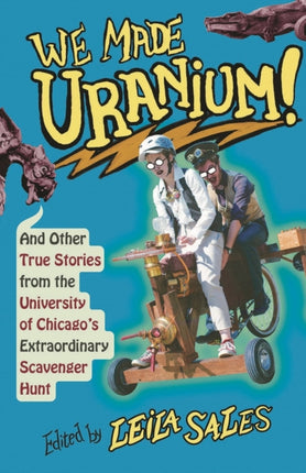 We Made Uranium!: And Other Stories from the University of Chicago's Extraordinary Scavenger Hunt