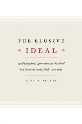 The Elusive Ideal: Equal Educational Opportunity and the Federal Role in Boston's Public Schools, 1950-1985