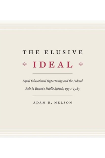 The Elusive Ideal: Equal Educational Opportunity and the Federal Role in Boston's Public Schools, 1950-1985