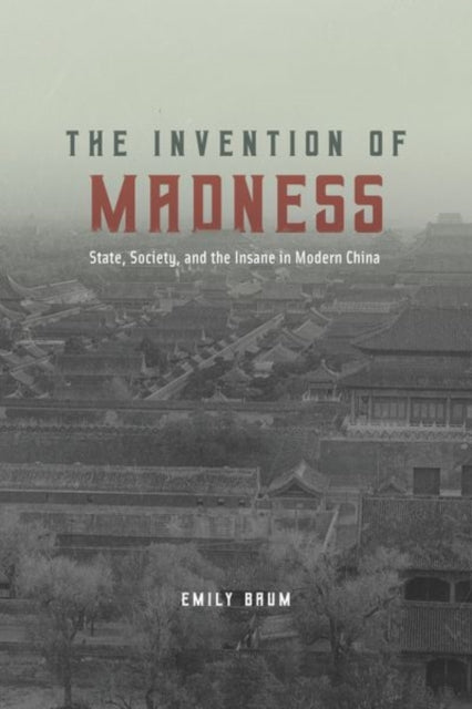 The Invention of Madness: State, Society, and the Insane in Modern China