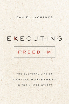 Executing Freedom: The Cultural Life of Capital Punishment in the United States