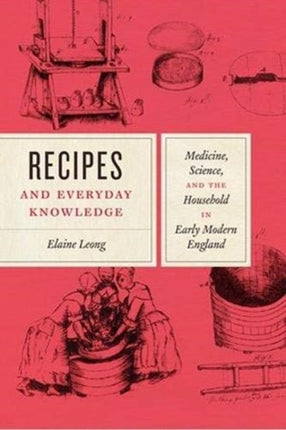 Recipes and Everyday Knowledge: Medicine, Science, and the Household in Early Modern England