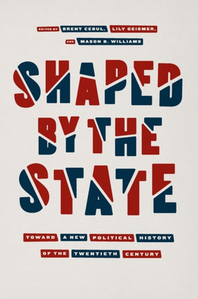 Shaped by the State: Toward a New Political History of the Twentieth Century