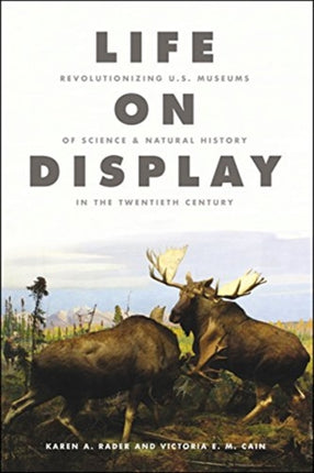 Life on Display: Revolutionizing U.S. Museums of Science and Natural History in the Twentieth Century