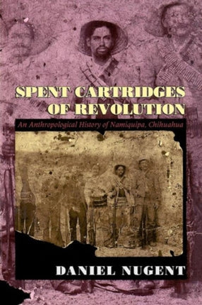 Spent Cartridges of Revolution: An Anthropological History of Namiquipa, Chihuahua