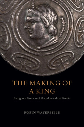 The Making of a King Antigonus Gonatas of Macedon and the Greeks