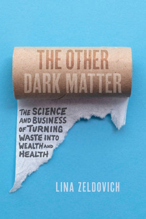 The Other Dark Matter: The Science and Business of Turning Waste Into Wealth and Health