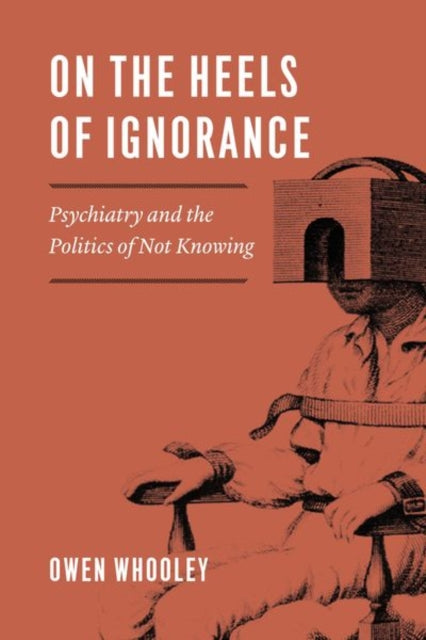 On the Heels of Ignorance: Psychiatry and the Politics of Not Knowing