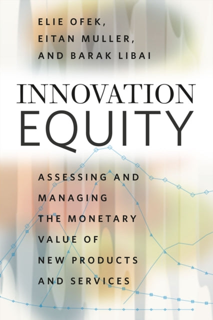 Innovation Equity: Assessing and Managing the Monetary Value of New Products and Services