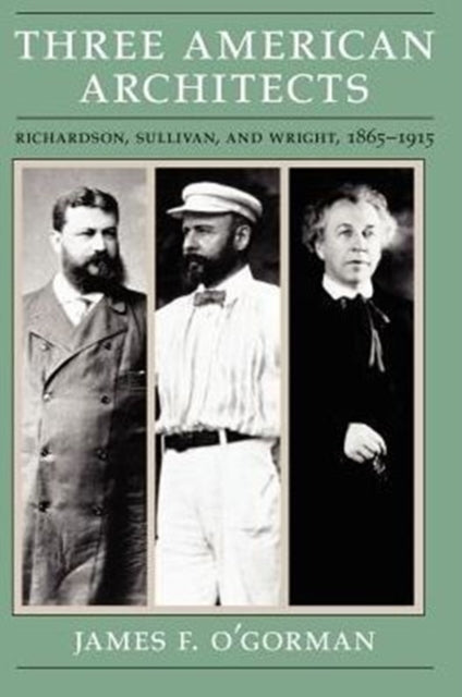 Three American Architects: Richardson, Sullivan, and Wright, 1865-1915