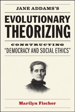 Jane Addams's Evolutionary Theorizing: Constructing "democracy and Social Ethics"