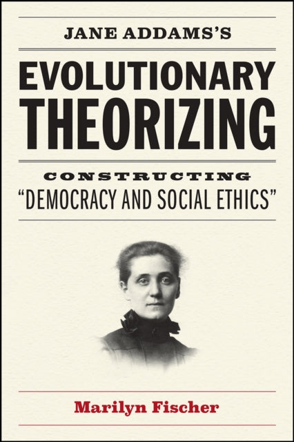 Jane Addams's Evolutionary Theorizing: Constructing "democracy and Social Ethics"