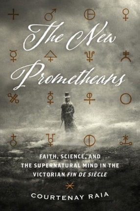 The New Prometheans: Faith, Science, and the Supernatural Mind in the Victorian Fin de Sicle