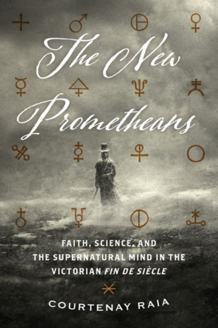 The New Prometheans: Faith, Science, and the Supernatural Mind in the Victorian Fin de Sicle