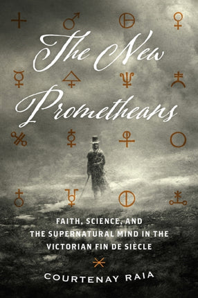 The New Prometheans: Faith, Science, and the Supernatural Mind in the Victorian Fin de Sicle