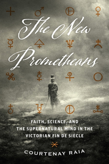 The New Prometheans: Faith, Science, and the Supernatural Mind in the Victorian Fin de Sicle