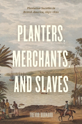 Planters, Merchants, and Slaves: Plantation Societies in British America, 1650-1820