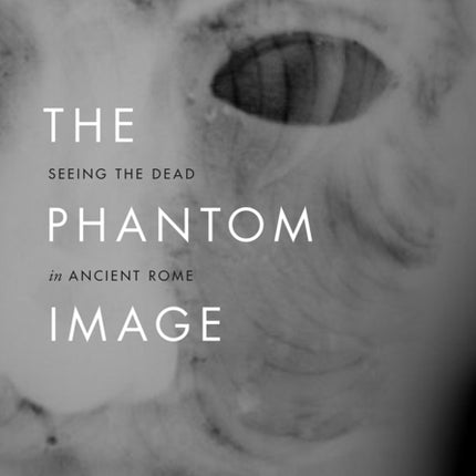 The Phantom Image  Seeing the Dead in Ancient
