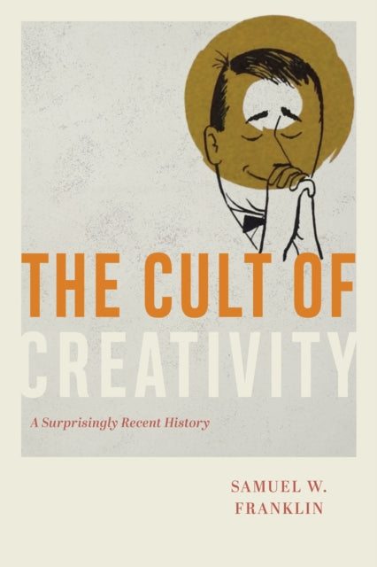 The Cult of Creativity: A Surprisingly Recent History