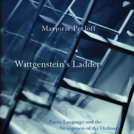 Wittgenstein's Ladder: Poetic Language and the Strangeness of the Ordinary