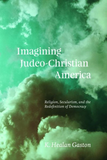 Imagining Judeo-Christian America: Religion, Secularism, and the Redefinition of Democracy