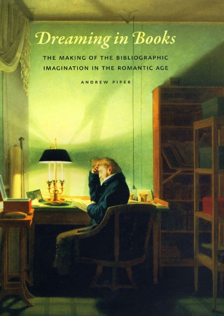 Dreaming in Books: The Making of the Bibliographic Imagination in the Romantic Age