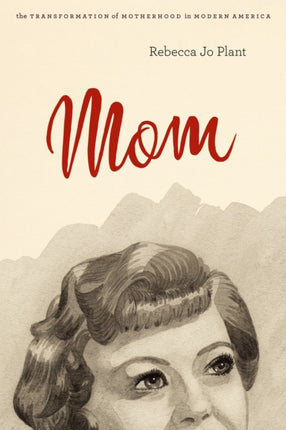 Mom: The Transformation of Motherhood in Modern America