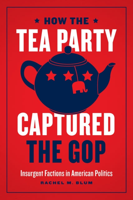 How the Tea Party Captured the GOP – Insurgent Factions in American Politics