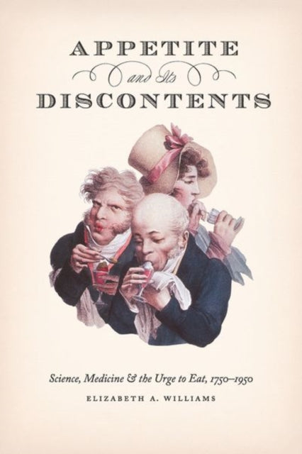 Appetite and Its Discontents: Science, Medicine, and the Urge to Eat, 1750-1950