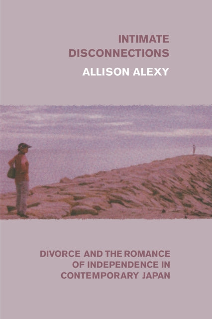 Intimate Disconnections: Divorce and the Romance of Independence in Contemporary Japan