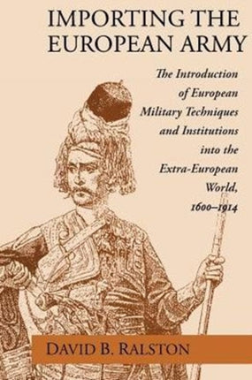 Importing the European Army: The Introduction of European Military Techniques and Institutions in the Extra-European World, 1600-1914