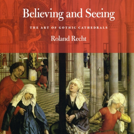 Believing and Seeing: The Art of Gothic Cathedrals