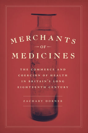 Merchants of Medicines: The Commerce and Coercion of Health in Britain’s Long Eighteenth Century