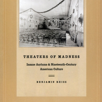 Theaters of Madness: Insane Asylums and Nineteenth-Century American Culture