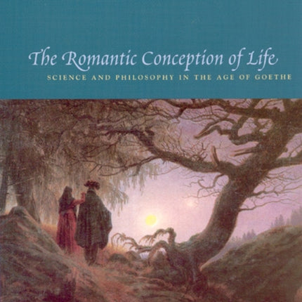 The Romantic Conception of Life: Science and Philosophy in the Age of Goethe