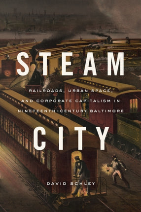Steam City Railroads Urban Space and Corporate