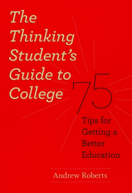 The Thinking Student's Guide to College: 75 Tips for Getting a Better Education