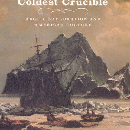 The Coldest Crucible: Arctic Exploration and American Culture