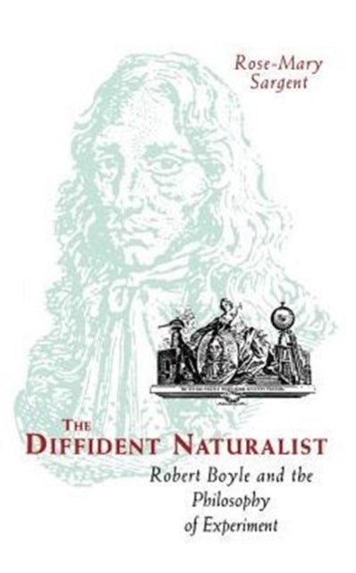 The Diffident Naturalist: Robert Boyle and the Philosophy of Experiment