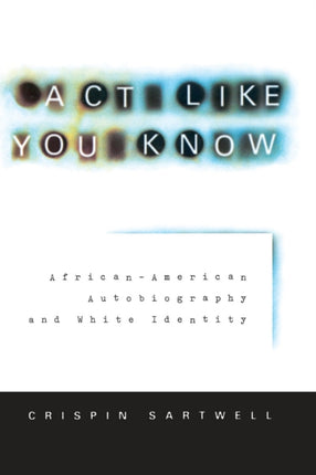 Act Like You Know: African-American Autobiography and White Identity