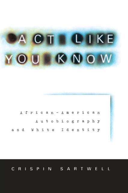 Act Like You Know: African-American Autobiography and White Identity