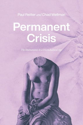 Permanent Crisis: The Humanities in a Disenchanted Age