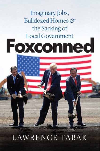 Foxconned: Imaginary Jobs, Bulldozed Homes, and the Sacking of Local Government