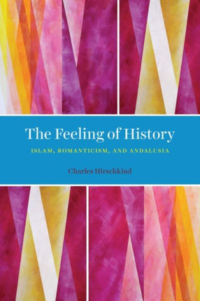 The Feeling of History: Islam, Romanticism, and Andalusia