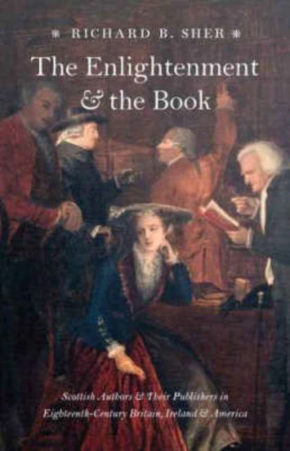 The Enlightenment and the Book: Scottish Authors and Their Publishers in Eighteenth-Century Britain, Ireland, and America