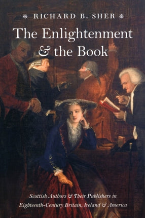 The Enlightenment and the Book: Scottish Authors and Their Publishers in Eighteenth-Century Britain, Ireland, and America