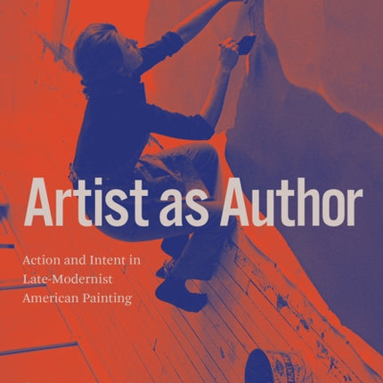 Artist as Author: Action and Intent in Late-Modernist American Painting