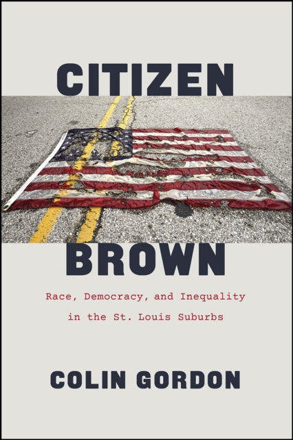 Citizen Brown: Race, Democracy, and Inequality in the St. Louis Suburbs