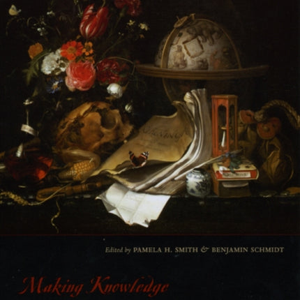 Making Knowledge in Early Modern Europe: Practices, Objects, and Texts, 1400 - 1800